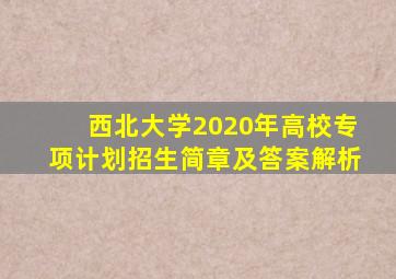 西北大学2020年高校专项计划招生简章及答案解析