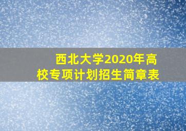 西北大学2020年高校专项计划招生简章表