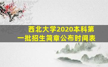 西北大学2020本科第一批招生简章公布时间表