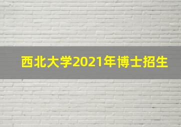 西北大学2021年博士招生