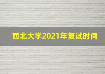 西北大学2021年复试时间