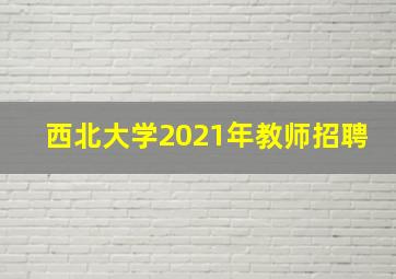 西北大学2021年教师招聘