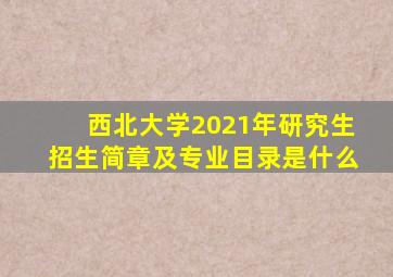 西北大学2021年研究生招生简章及专业目录是什么