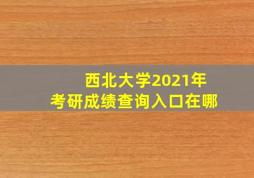 西北大学2021年考研成绩查询入口在哪