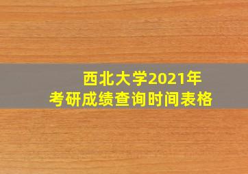 西北大学2021年考研成绩查询时间表格