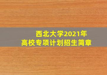 西北大学2021年高校专项计划招生简章