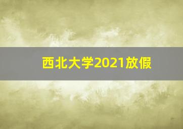 西北大学2021放假