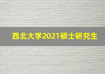 西北大学2021硕士研究生