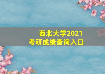 西北大学2021考研成绩查询入口