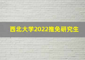 西北大学2022推免研究生