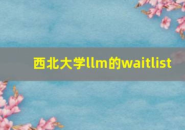 西北大学llm的waitlist