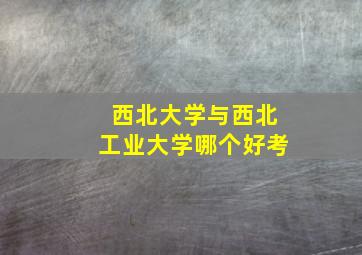 西北大学与西北工业大学哪个好考