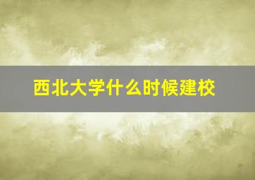 西北大学什么时候建校