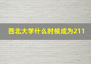 西北大学什么时候成为211