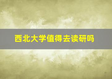 西北大学值得去读研吗