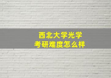 西北大学光学考研难度怎么样