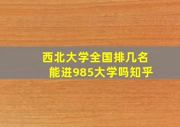 西北大学全国排几名能进985大学吗知乎