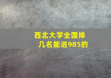 西北大学全国排几名能进985的