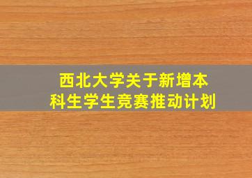 西北大学关于新增本科生学生竞赛推动计划