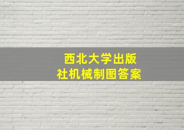 西北大学出版社机械制图答案