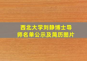 西北大学刘静博士导师名单公示及简历图片