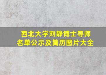 西北大学刘静博士导师名单公示及简历图片大全