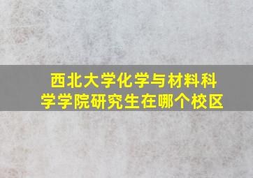 西北大学化学与材料科学学院研究生在哪个校区