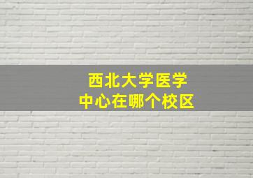 西北大学医学中心在哪个校区