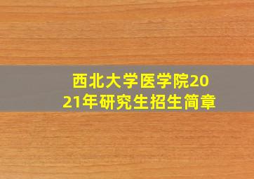 西北大学医学院2021年研究生招生简章