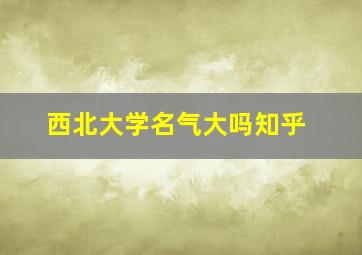 西北大学名气大吗知乎