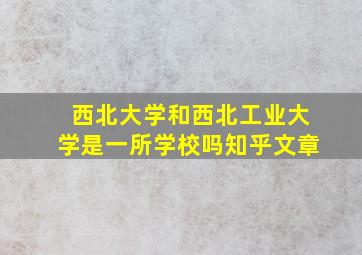 西北大学和西北工业大学是一所学校吗知乎文章