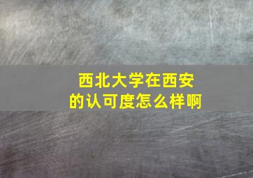 西北大学在西安的认可度怎么样啊