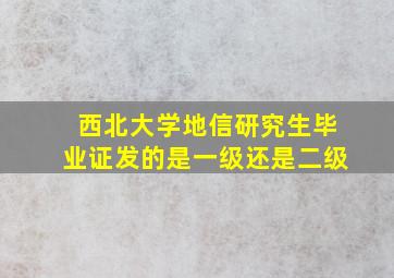 西北大学地信研究生毕业证发的是一级还是二级