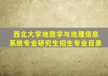 西北大学地图学与地理信息系统专业研究生招生专业目录