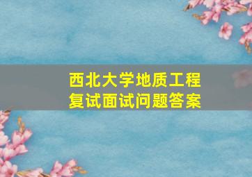 西北大学地质工程复试面试问题答案