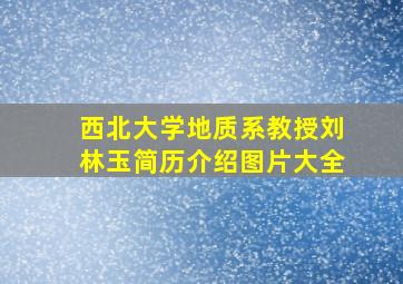 西北大学地质系教授刘林玉简历介绍图片大全