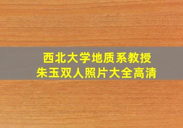 西北大学地质系教授朱玉双人照片大全高清