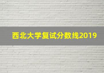 西北大学复试分数线2019