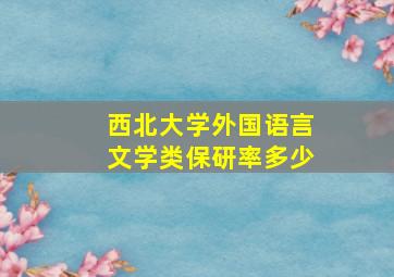 西北大学外国语言文学类保研率多少