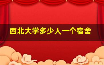 西北大学多少人一个宿舍