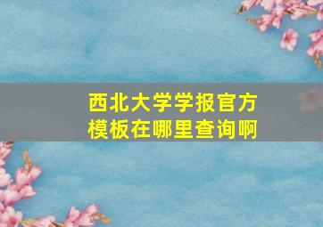 西北大学学报官方模板在哪里查询啊