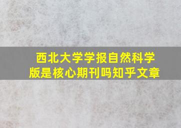 西北大学学报自然科学版是核心期刊吗知乎文章