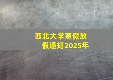 西北大学寒假放假通知2025年