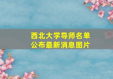 西北大学导师名单公布最新消息图片