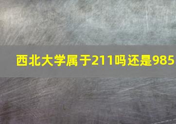 西北大学属于211吗还是985