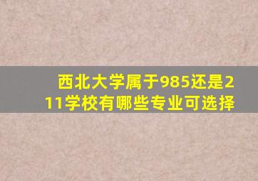 西北大学属于985还是211学校有哪些专业可选择