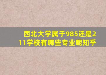 西北大学属于985还是211学校有哪些专业呢知乎