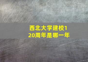 西北大学建校120周年是哪一年