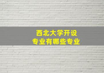 西北大学开设专业有哪些专业