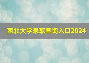 西北大学录取查询入口2024